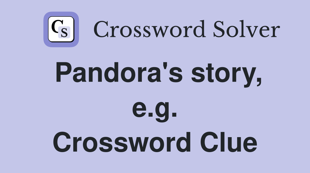 Pandora's story, e.g. Crossword Clue