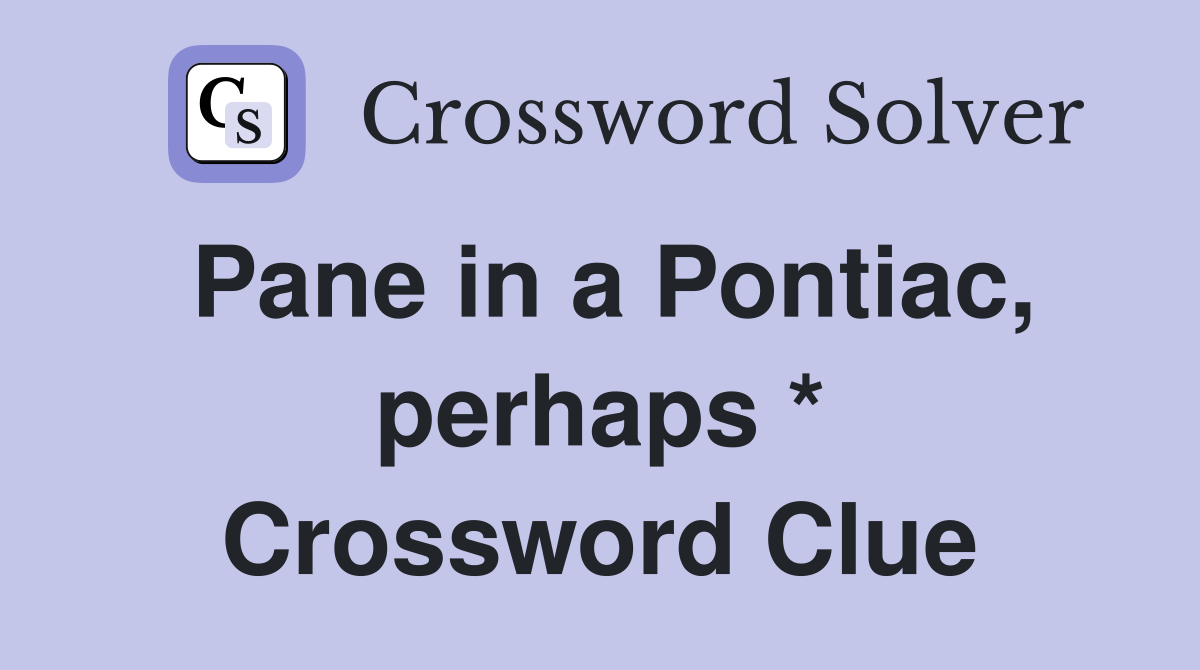 Pane in a Pontiac, perhaps * Crossword Clue