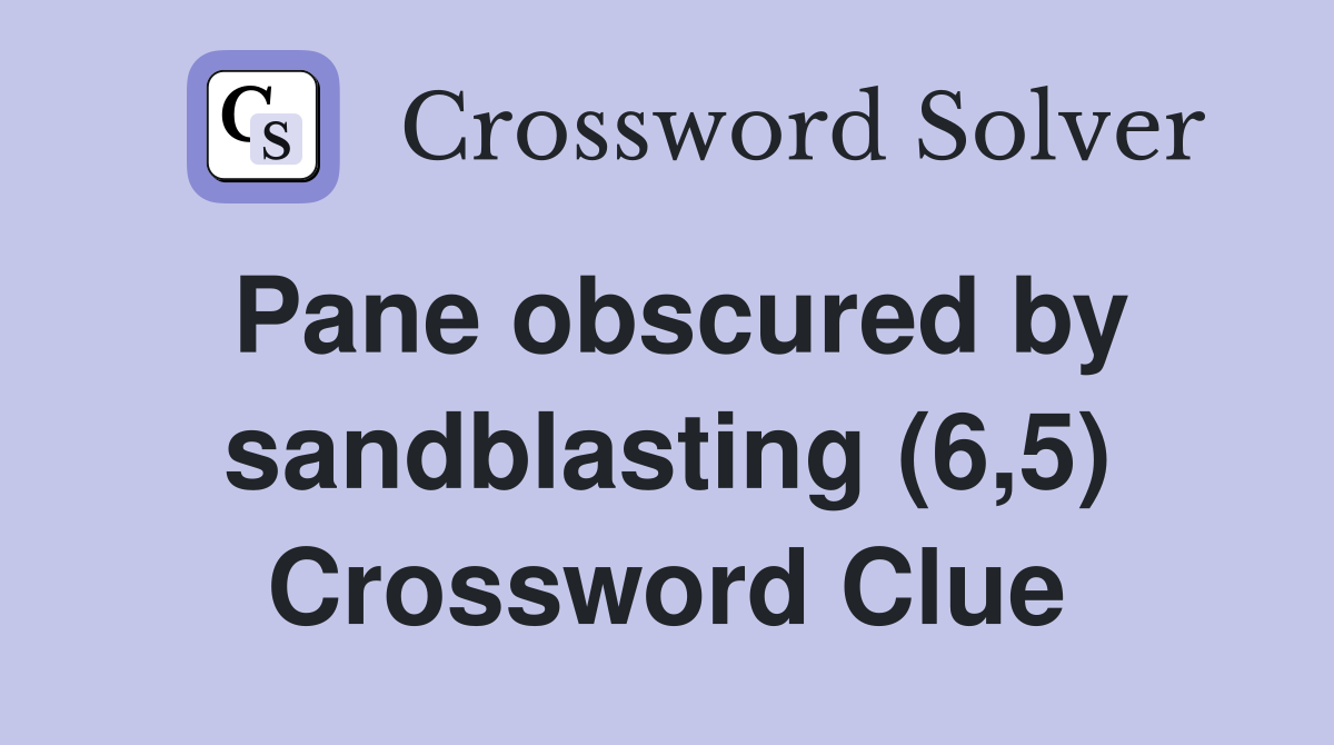 Pane obscured by sandblasting (6,5) Crossword Clue