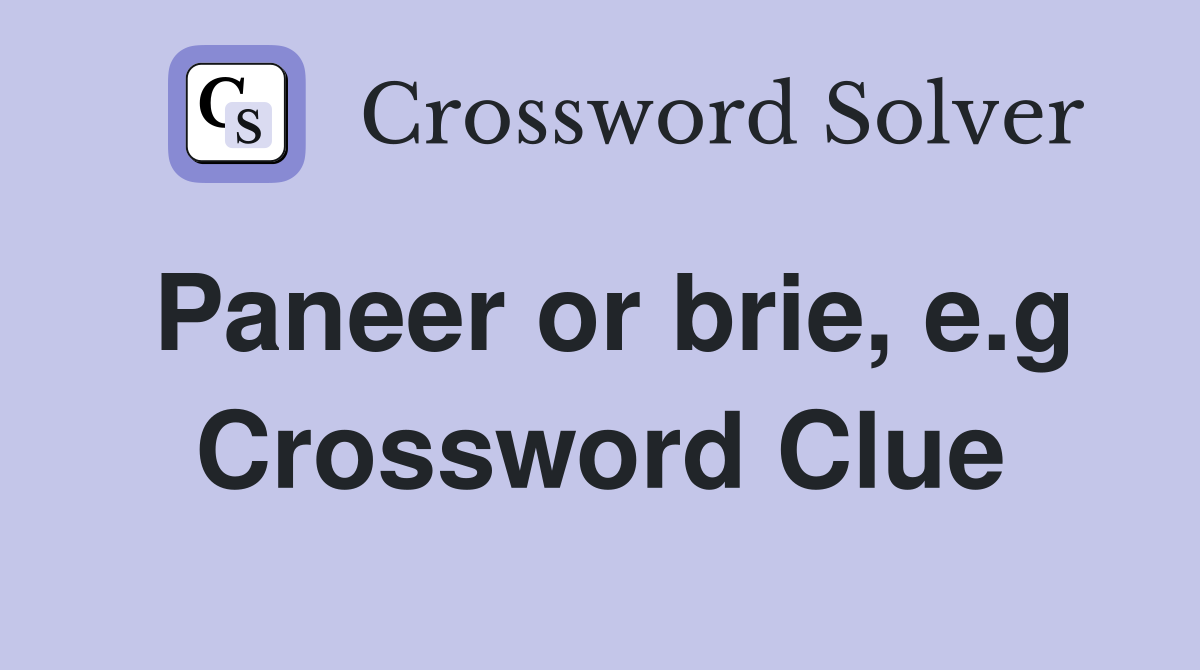 Paneer or brie, e.g Crossword Clue