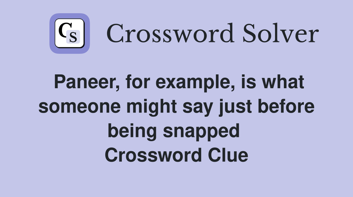 Paneer, for example, is what someone might say just before being snapped  Crossword Clue