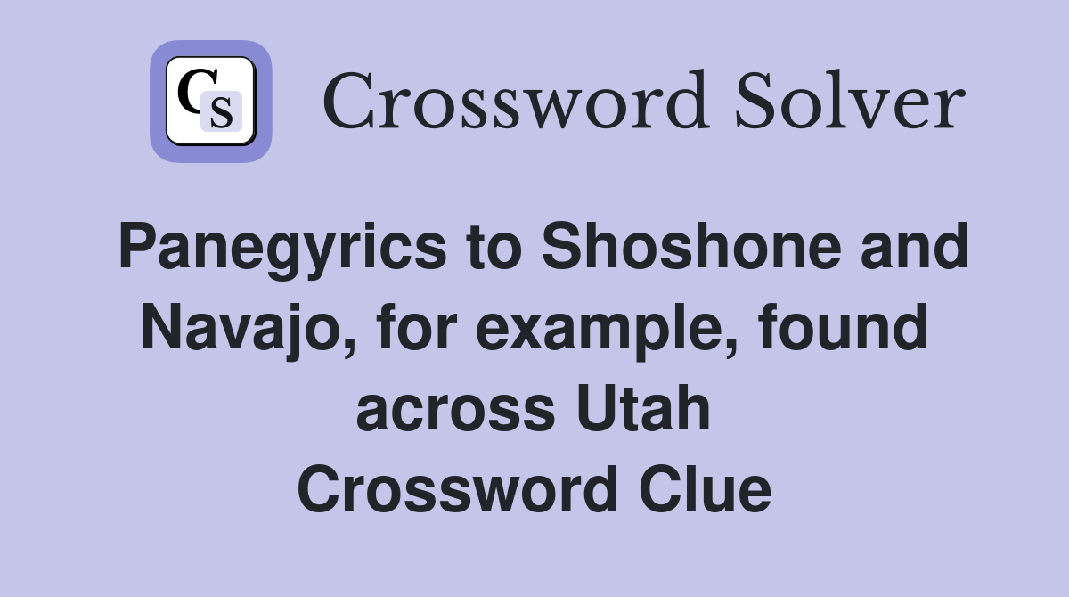 Panegyrics to Shoshone and Navajo, for example, found across Utah Crossword Clue
