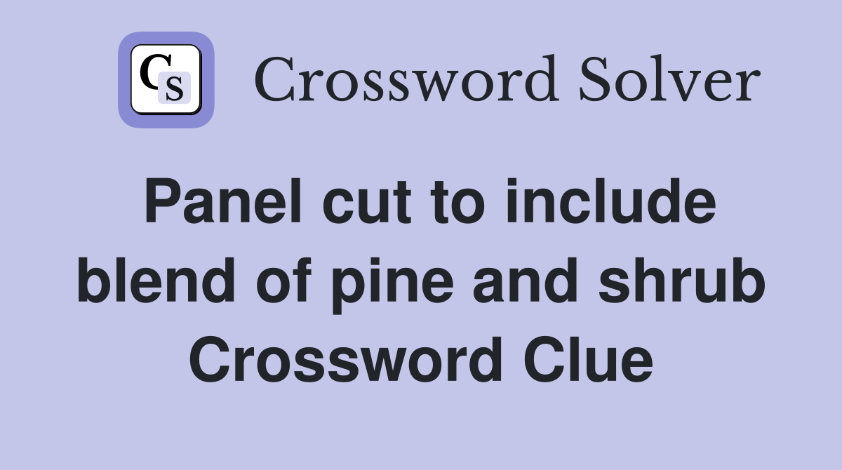 Panel cut to include blend of pine and shrub Crossword Clue