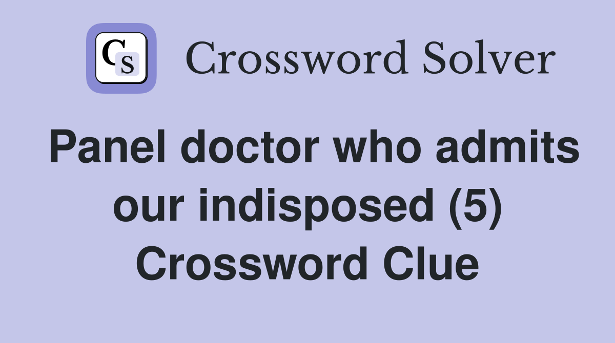 Panel doctor who admits our indisposed (5) Crossword Clue