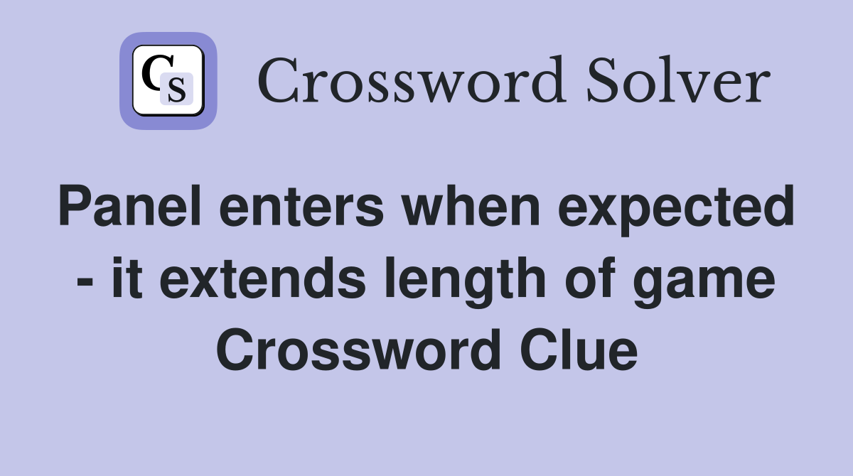 Panel enters when expected  - it extends length of game Crossword Clue