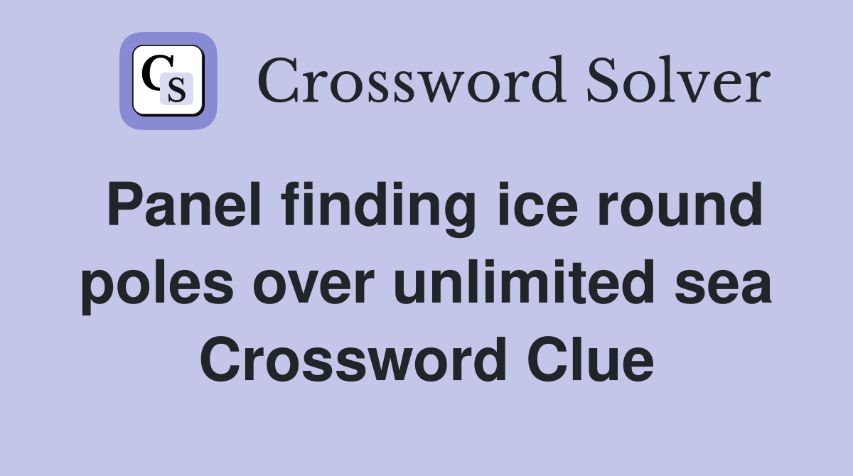Panel finding ice round poles over unlimited sea Crossword Clue