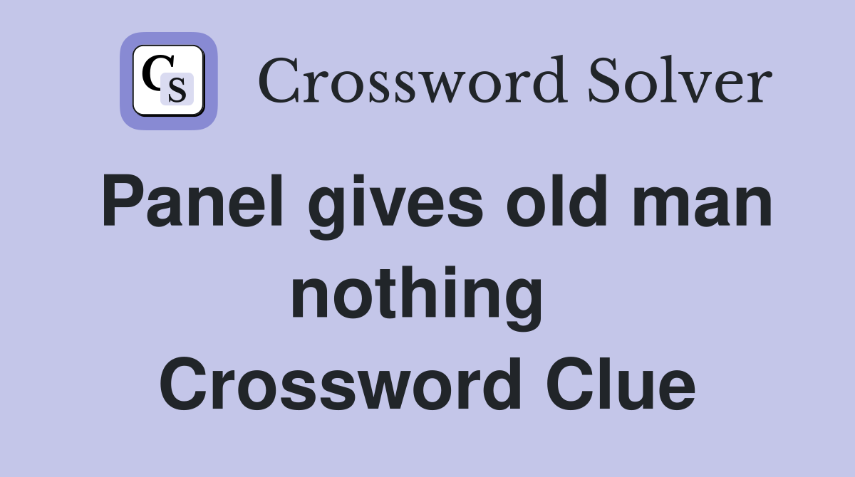 Panel gives old man nothing  Crossword Clue