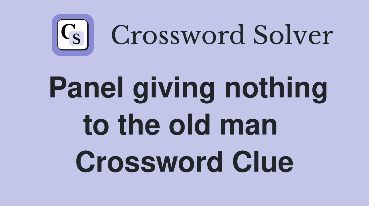Panel giving nothing to the old man  Crossword Clue