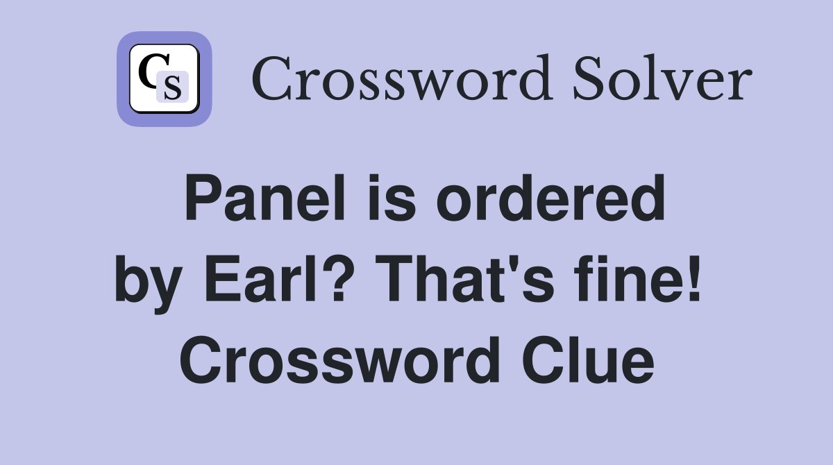 Panel is ordered by Earl? That's fine!  Crossword Clue