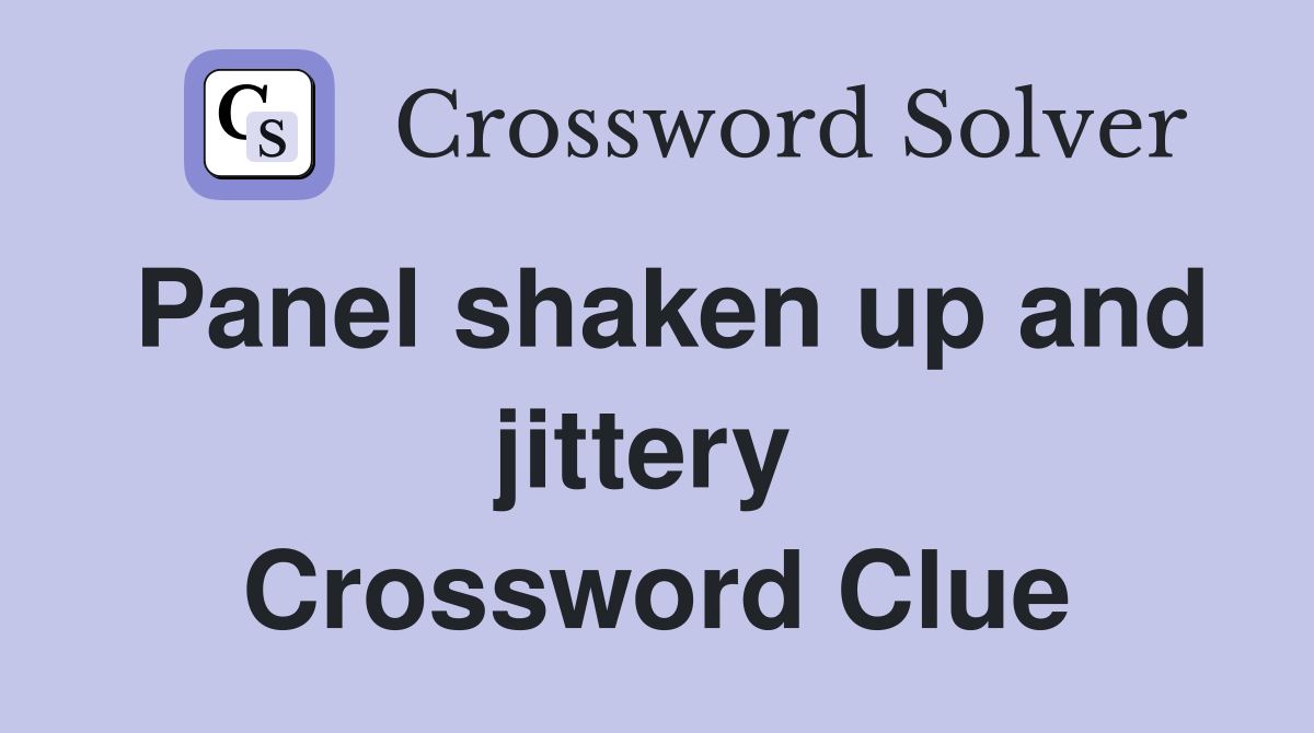 Panel shaken up and jittery  Crossword Clue