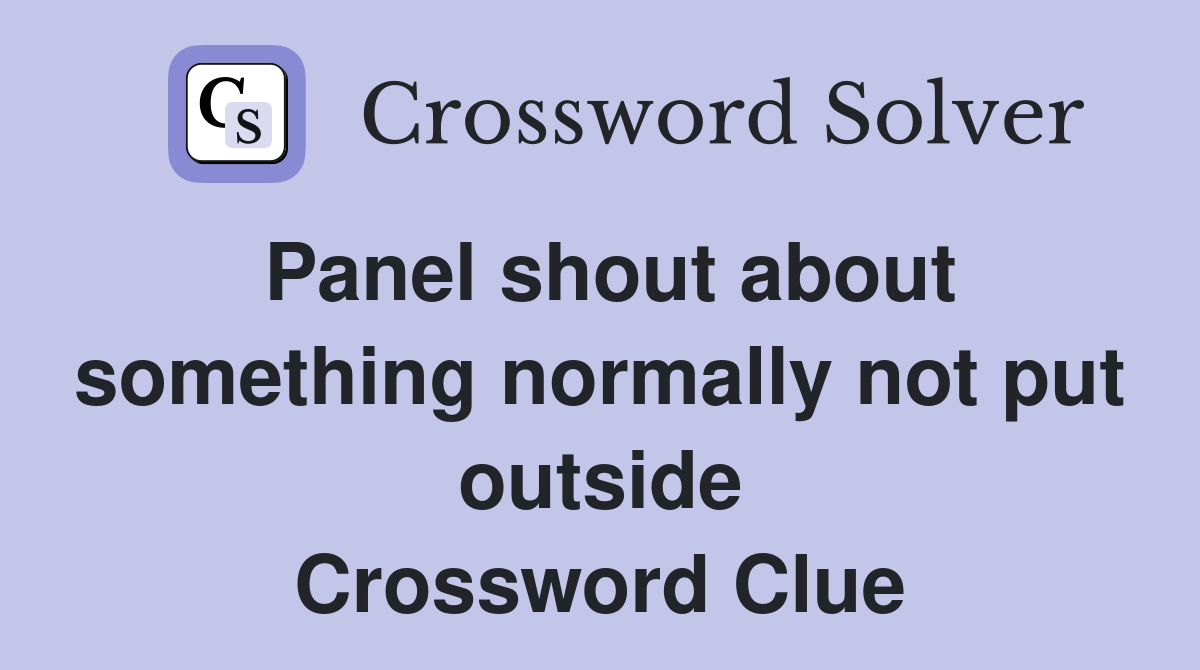 Panel shout about something normally not put outside Crossword Clue
