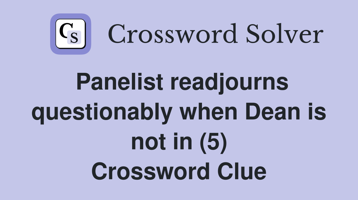 Panelist readjourns questionably when Dean is not in (5) Crossword Clue