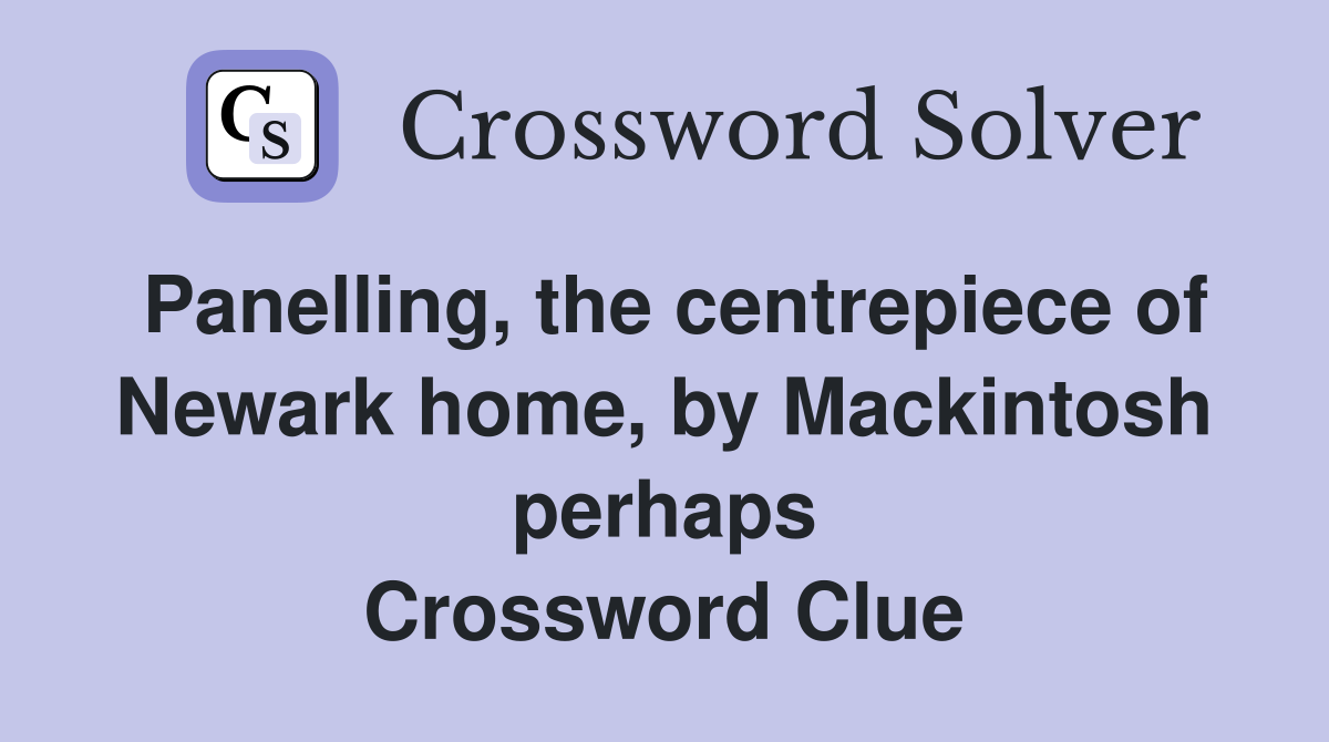 Panelling, the centrepiece of Newark home, by Mackintosh perhaps Crossword Clue