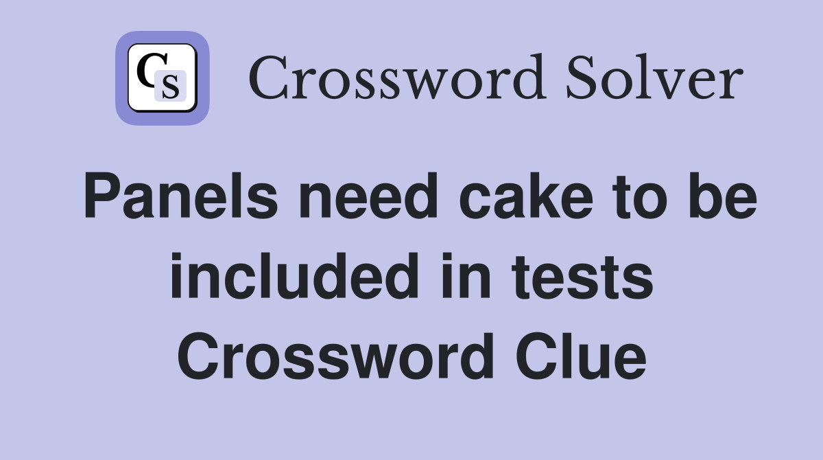 Panels need cake to be included in tests Crossword Clue