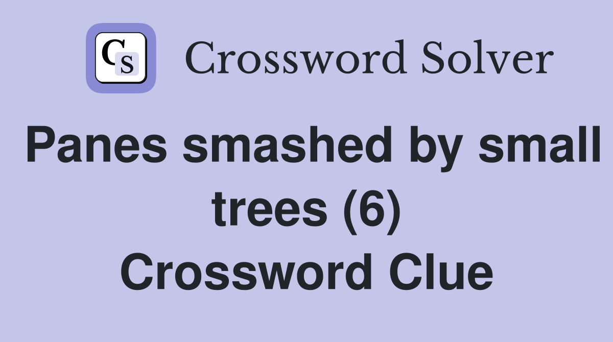Panes smashed by small trees (6) Crossword Clue