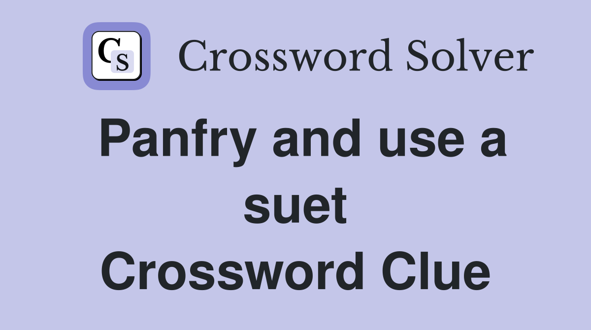 Panfry and use a suet Crossword Clue