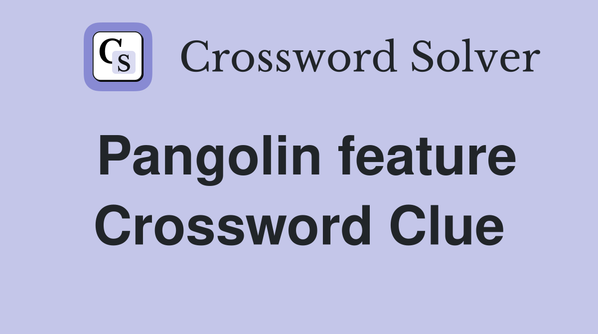Pangolin feature Crossword Clue