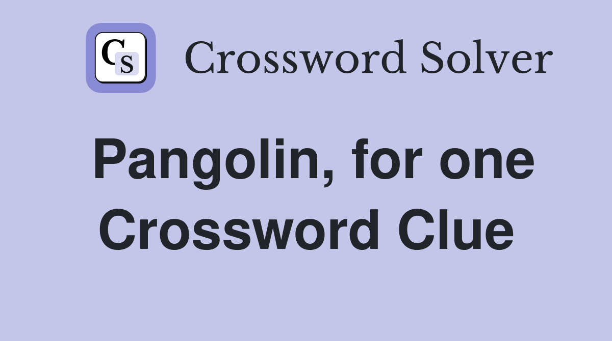 Pangolin, for one Crossword Clue