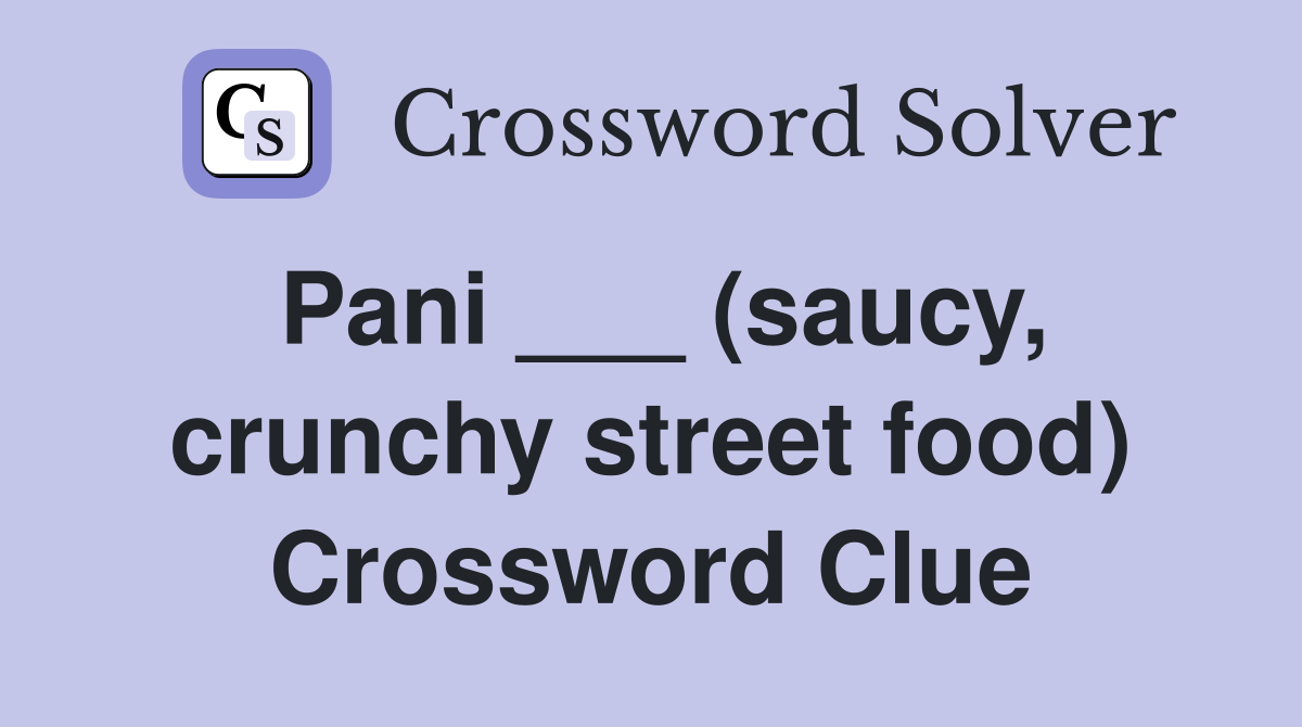 Pani ___ (saucy, crunchy street food) Crossword Clue