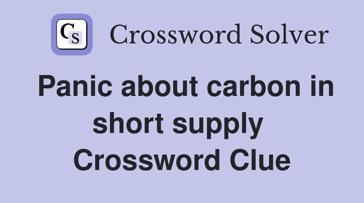 Panic about carbon in short supply  Crossword Clue
