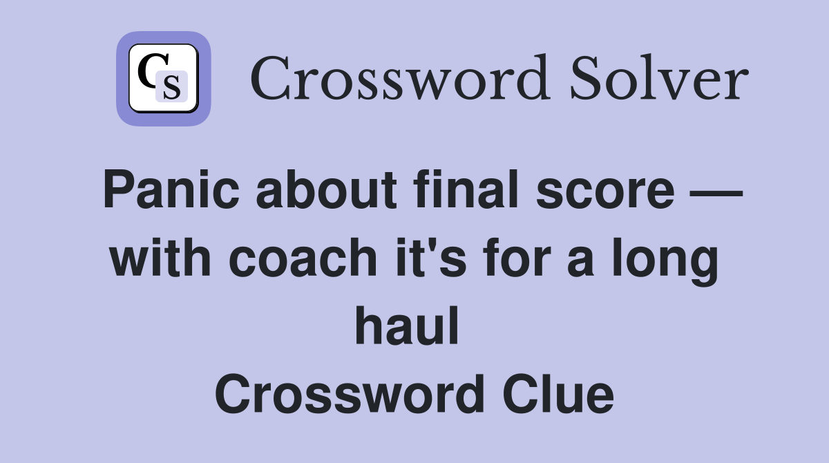 Panic about final score — with coach it's for a long haul  Crossword Clue