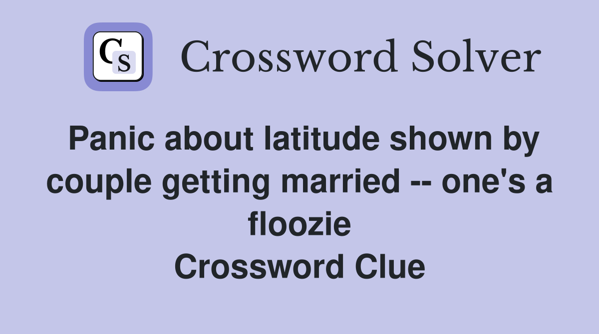 Panic about latitude shown by couple getting married -- one's a floozie Crossword Clue