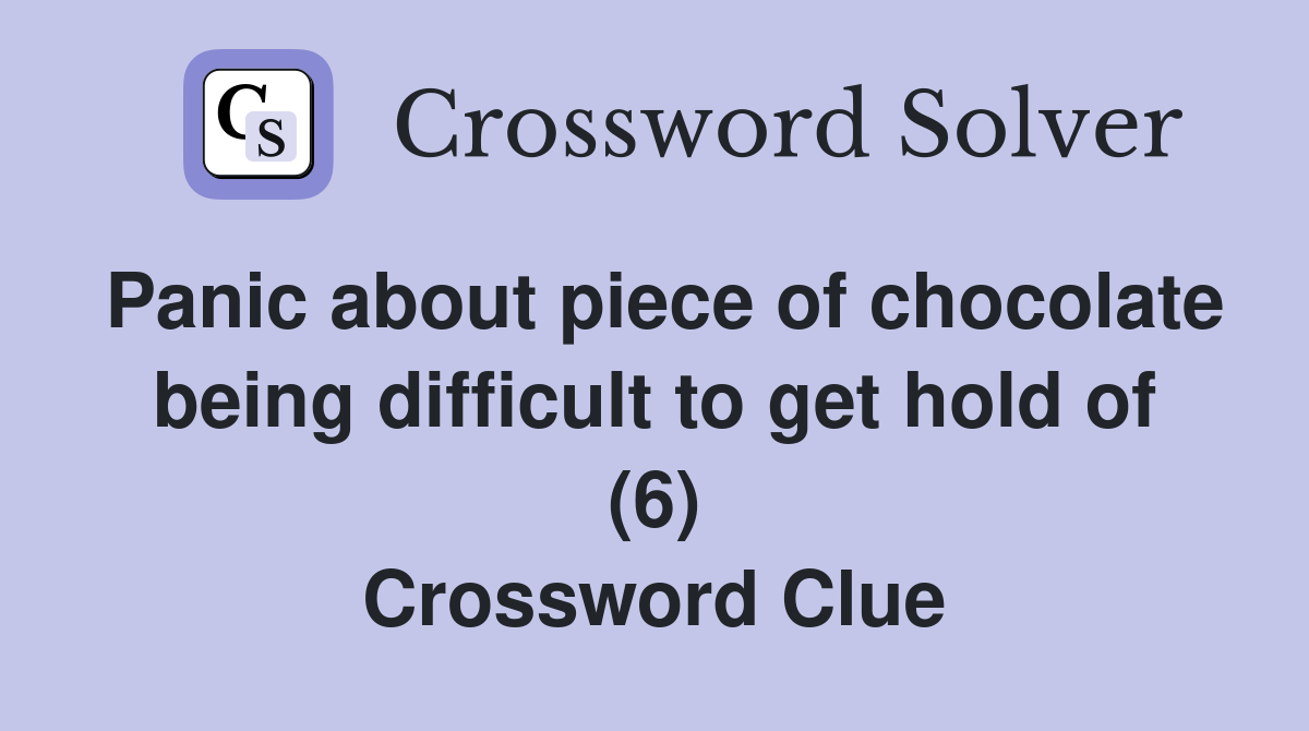 Panic about piece of chocolate being difficult to get hold of (6) Crossword Clue