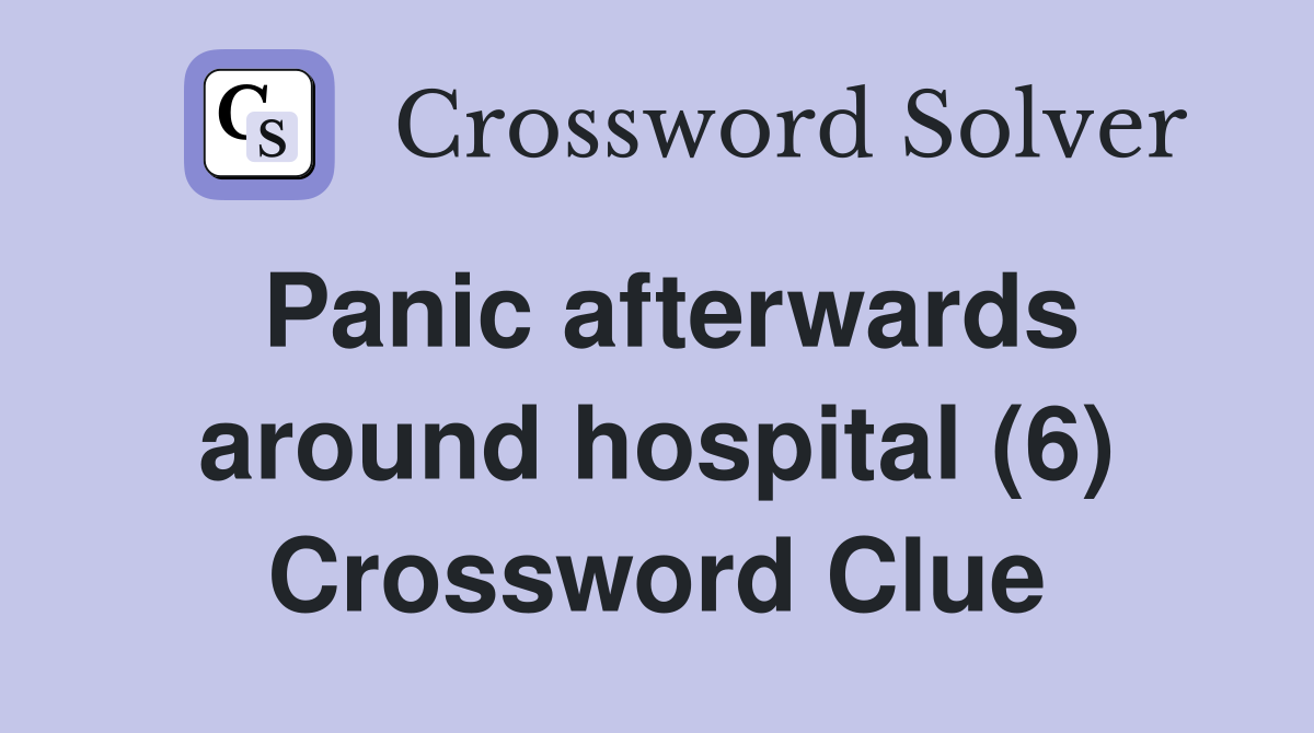 Panic afterwards around hospital (6) Crossword Clue
