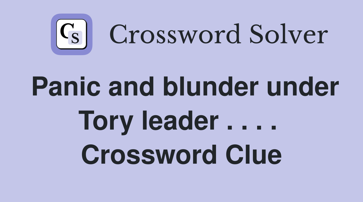 Panic and blunder under Tory leader . . . .  Crossword Clue