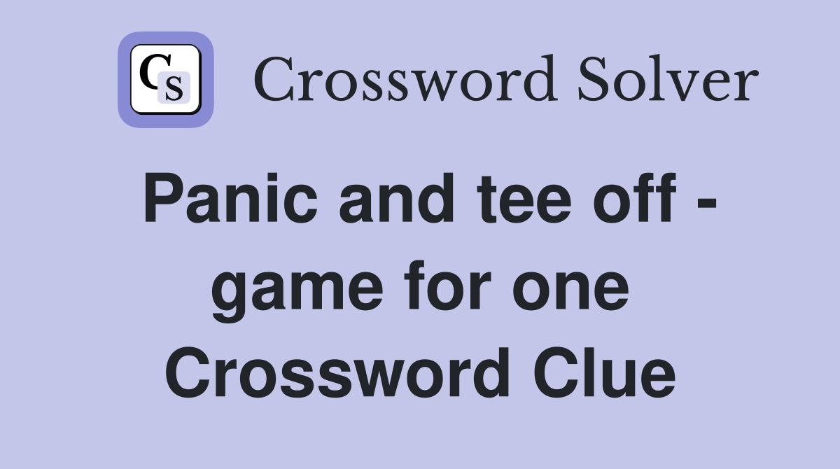 Panic and tee off - game for one Crossword Clue