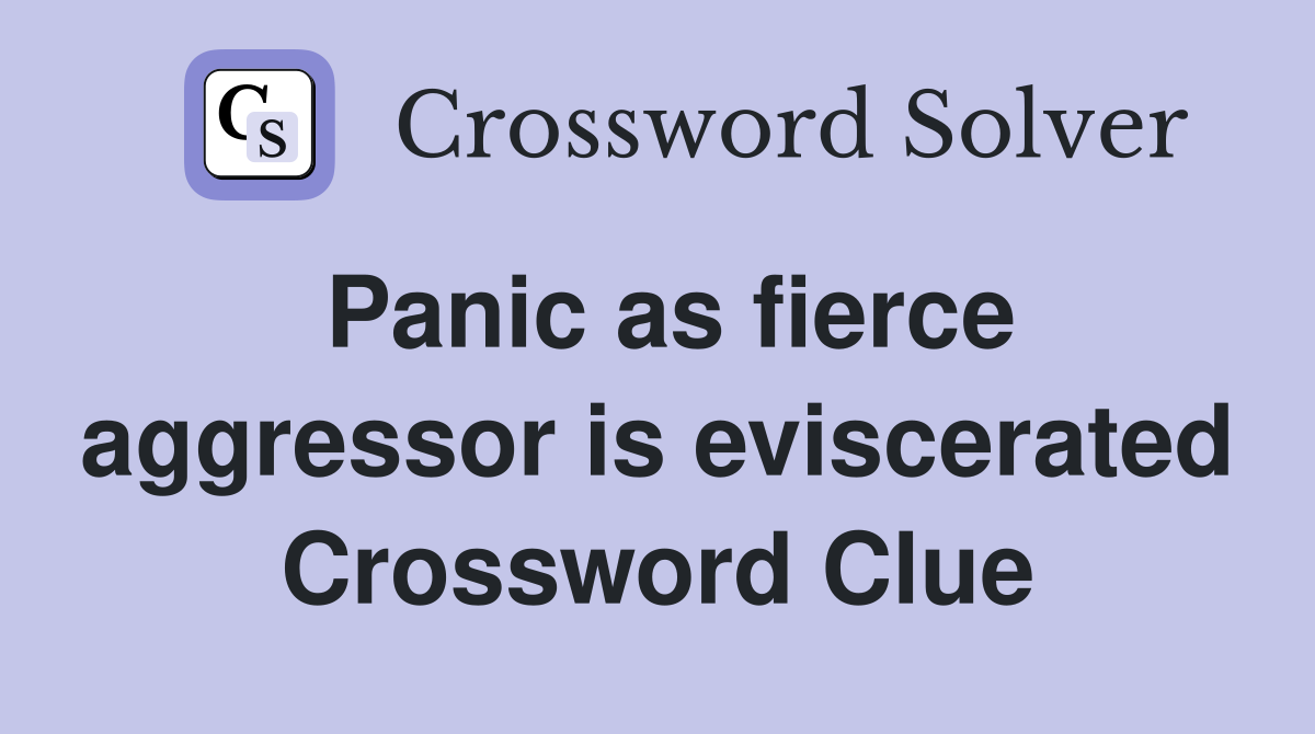 Panic as fierce aggressor is eviscerated Crossword Clue