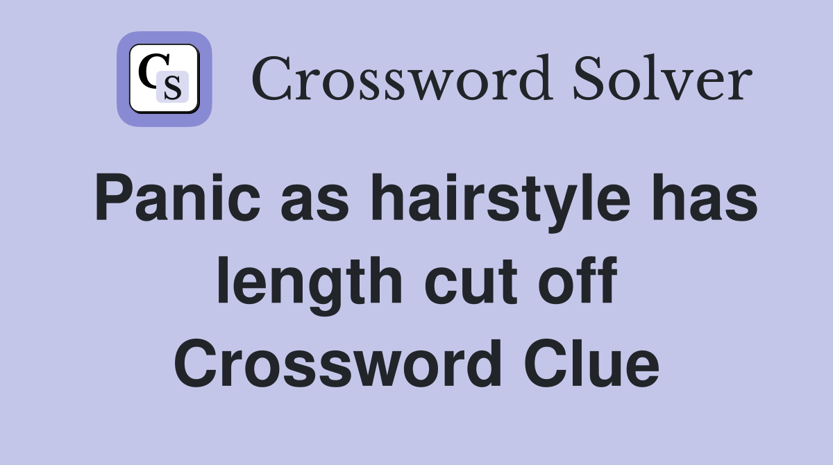 Panic as hairstyle has length cut off Crossword Clue