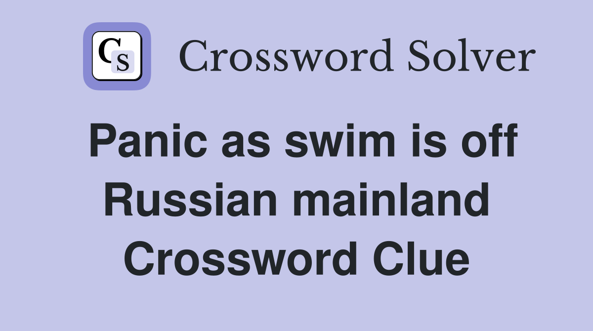 Panic as swim is off Russian mainland Crossword Clue