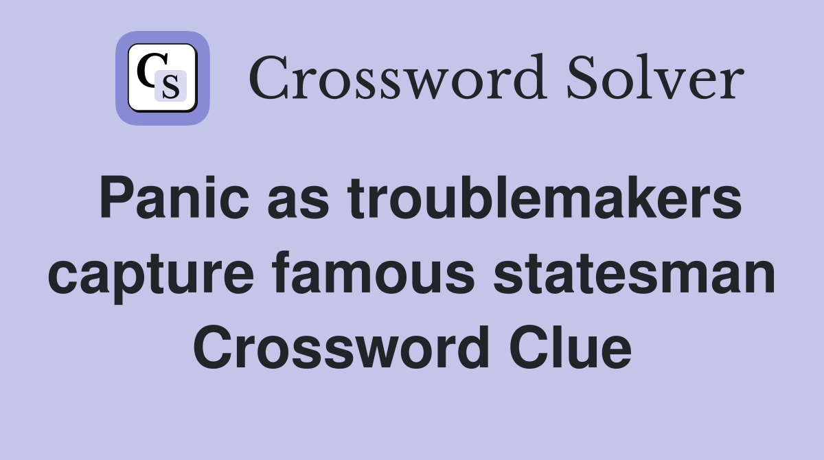 Panic as troublemakers capture famous statesman Crossword Clue