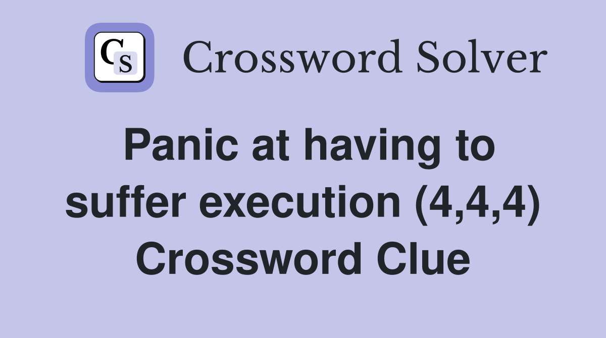 Panic at having to suffer execution (4,4,4) Crossword Clue