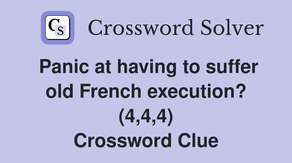 Panic at having to suffer old French execution? (4,4,4) Crossword Clue