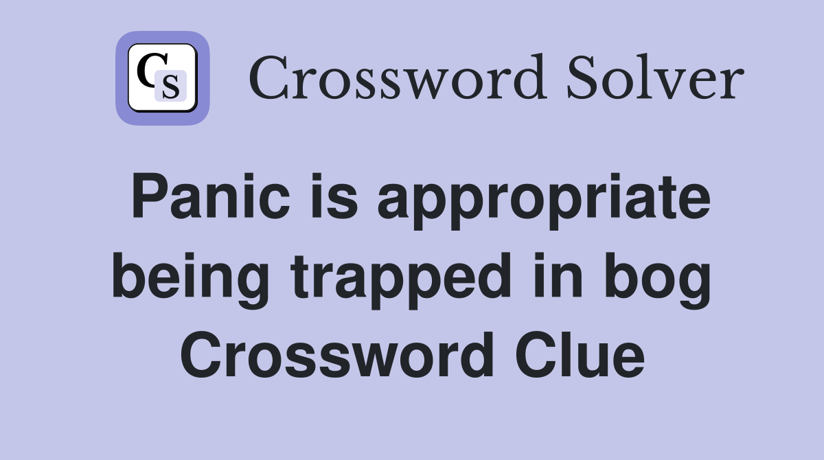 Panic is appropriate being trapped in bog Crossword Clue