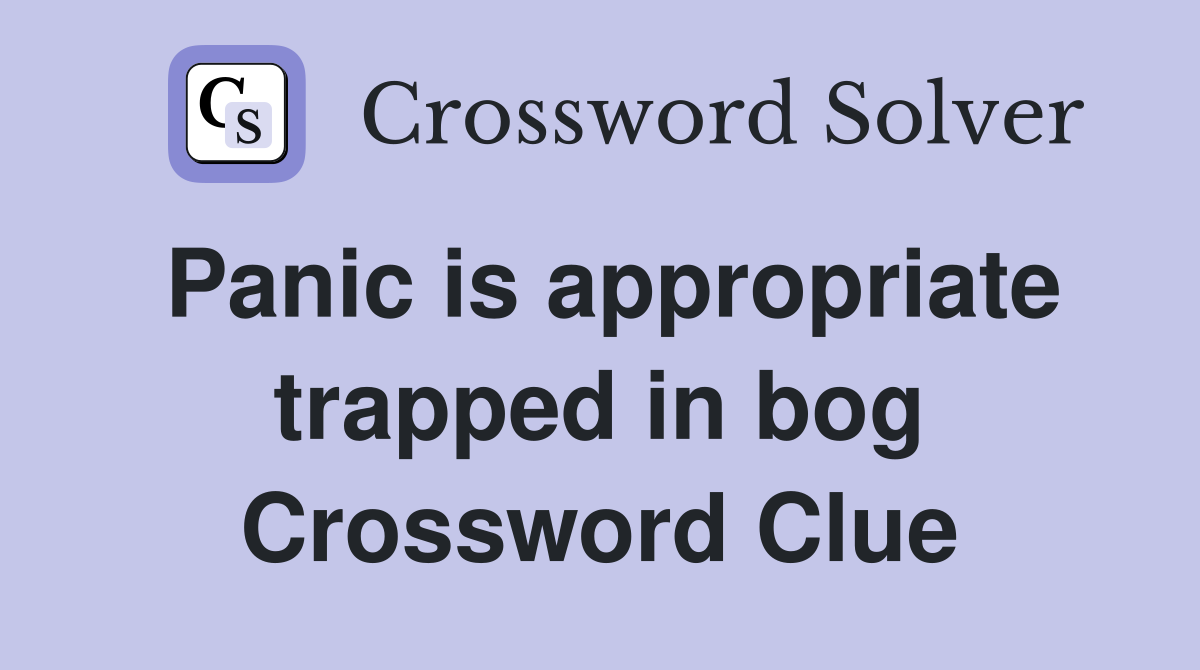 Panic is appropriate trapped in bog Crossword Clue