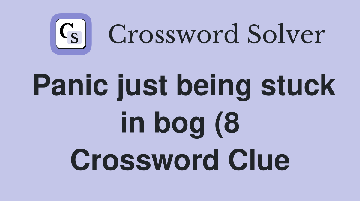 Panic just being stuck in bog (8) Crossword Clue Answers Crossword Panic just being stuck in bog (8) Crossword Clue Answers Crossword