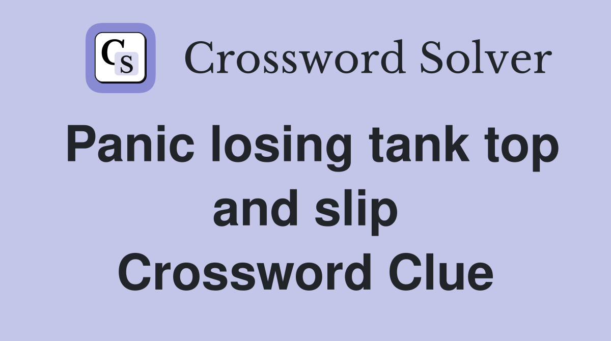 Panic losing tank top and slip Crossword Clue
