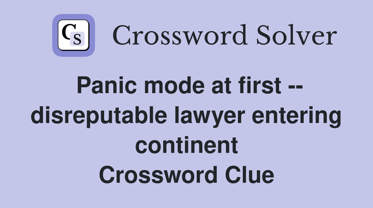 Panic mode at first -- disreputable lawyer entering continent Crossword Clue