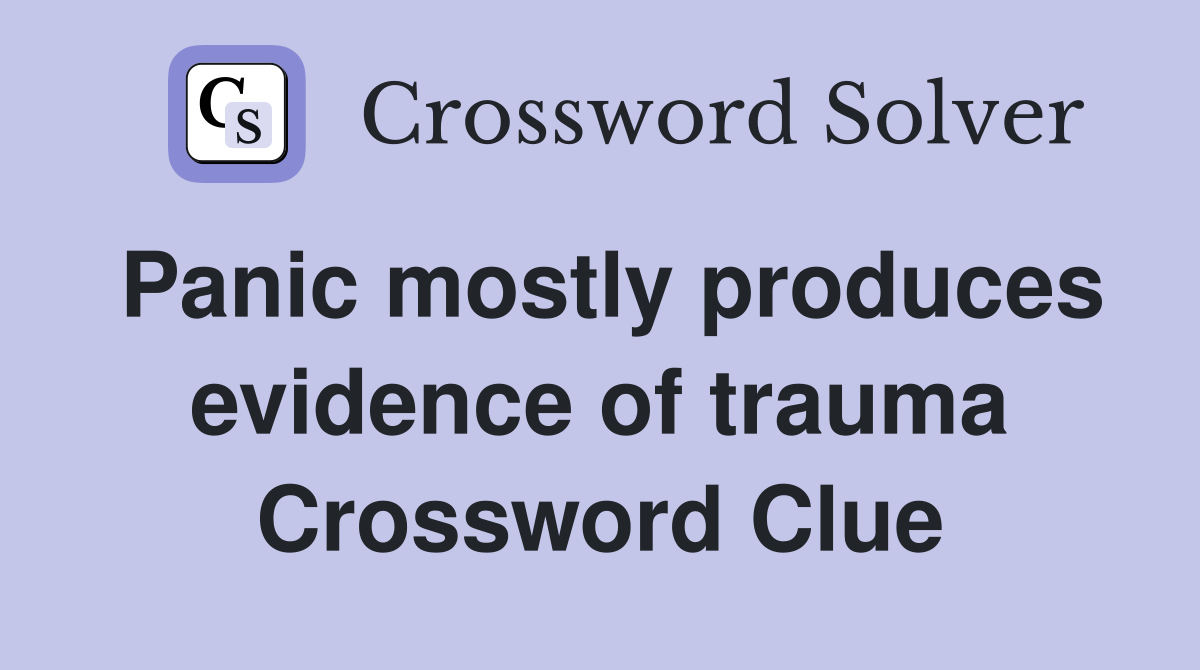 Panic mostly produces evidence of trauma Crossword Clue