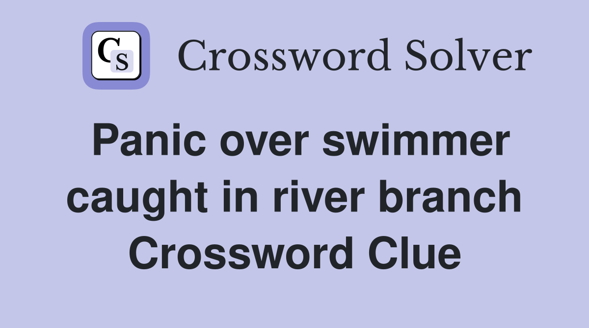 Panic over swimmer caught in river branch Crossword Clue