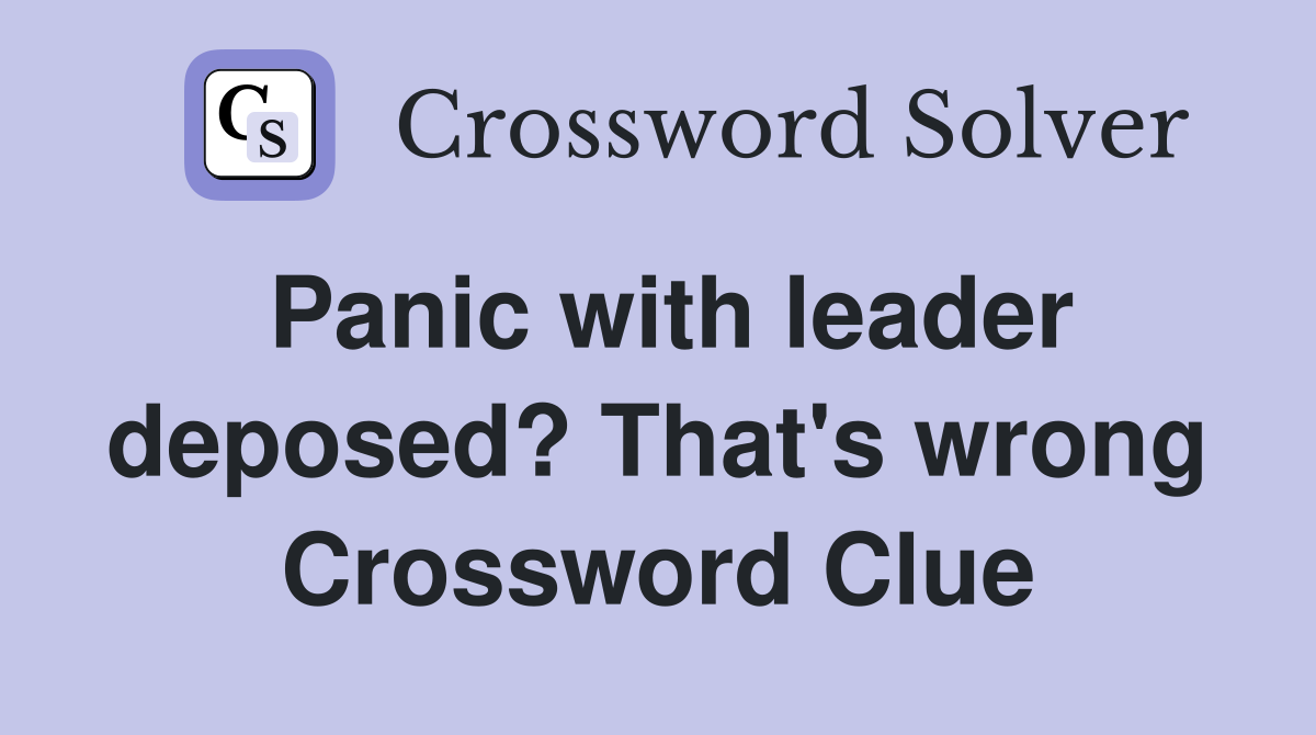 Panic with leader deposed? That's wrong Crossword Clue