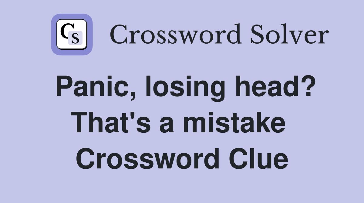 Panic, losing head? That's a mistake  Crossword Clue