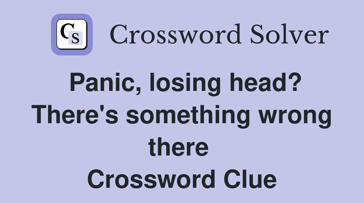 Panic, losing head? There's something wrong there  Crossword Clue