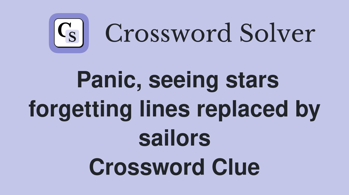 Panic, seeing stars forgetting lines replaced by sailors Crossword Clue