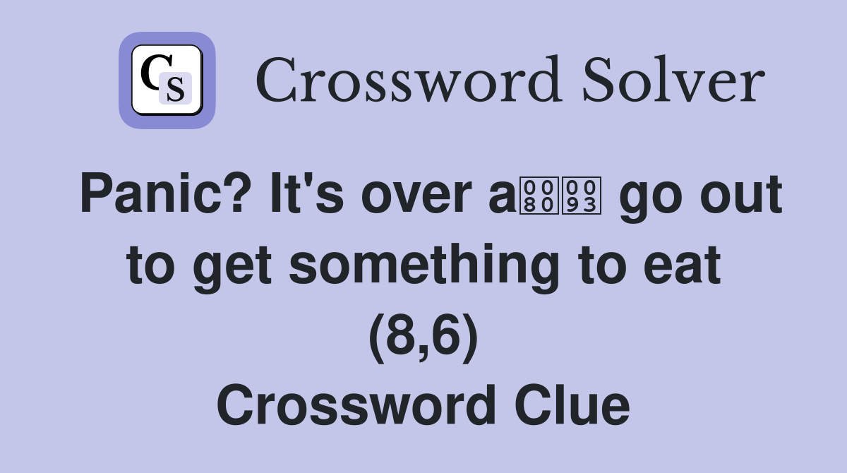 Panic? It's over a go out to get something to eat (8,6) Crossword Clue