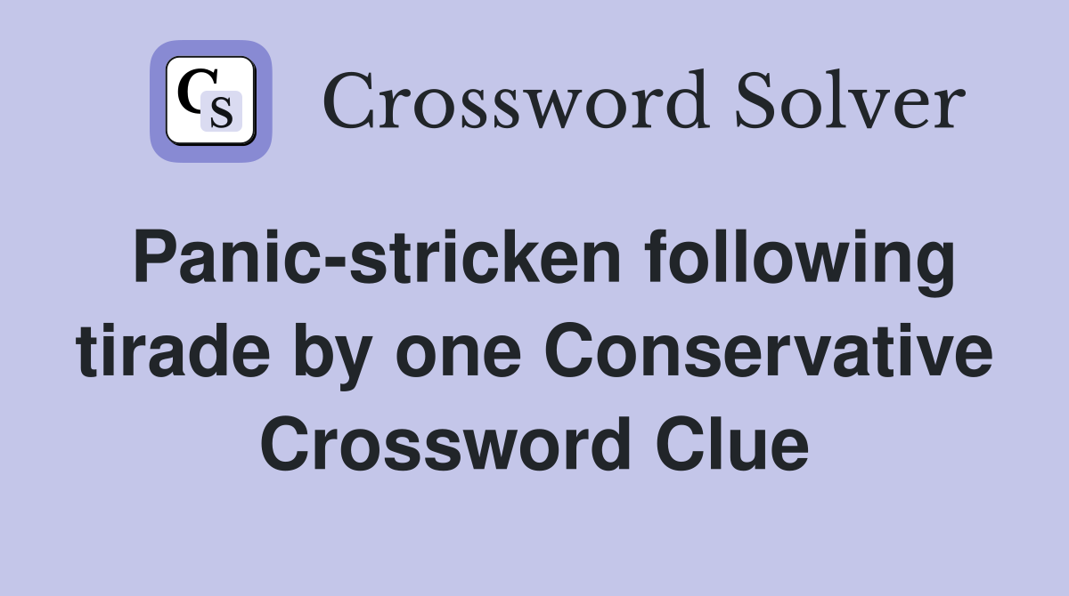 Panic-stricken following tirade by one Conservative Crossword Clue