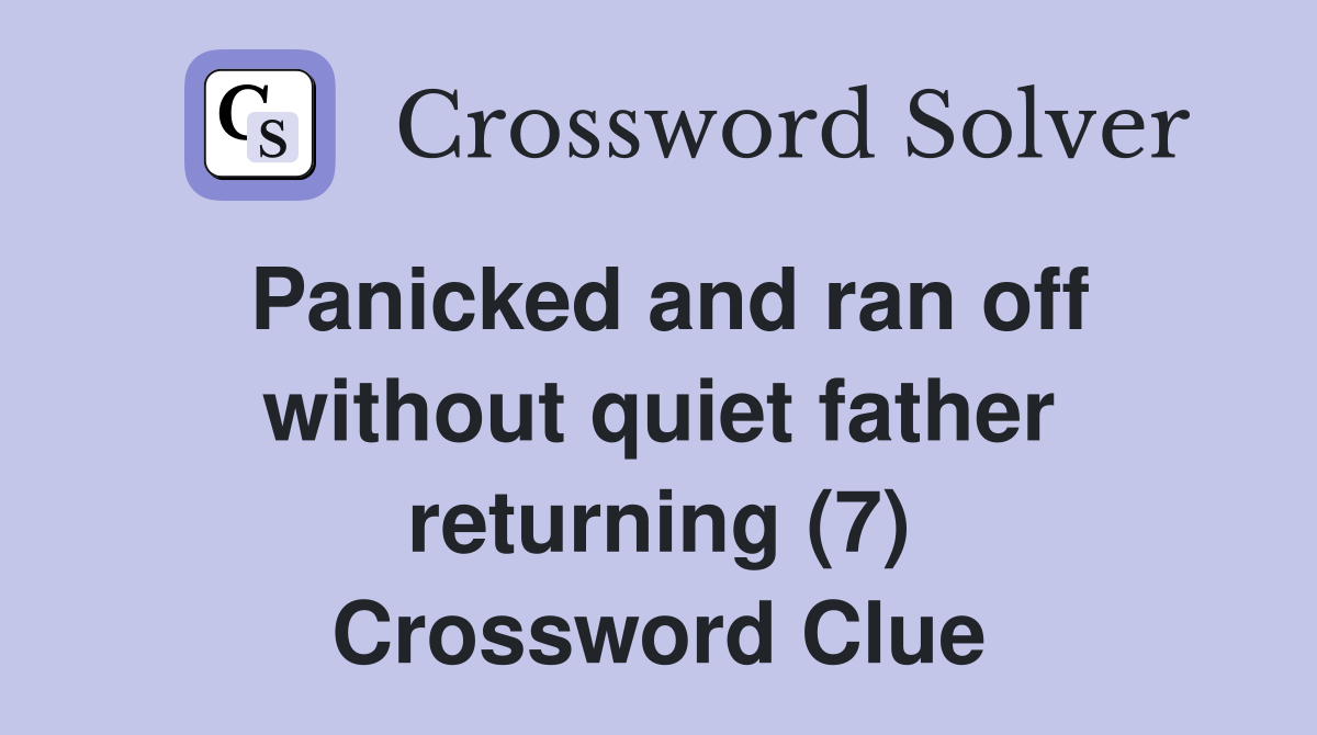 Panicked and ran off without quiet father returning (7) Crossword Clue